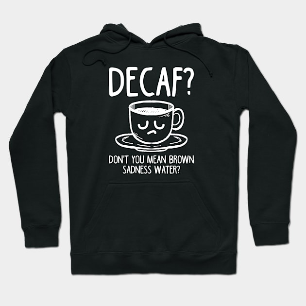 Decaf? Don't You Mean Brown Sadness Water? Hoodie by TeddyTees